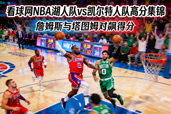 看球网NBA湖人队对阵凯尔特人队高分集锦，詹姆斯与塔图姆对飙得分
